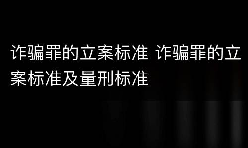 诈骗罪的立案标准 诈骗罪的立案标准及量刑标准
