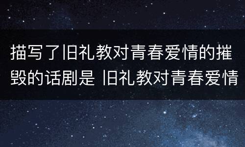 描写了旧礼教对青春爱情的摧毁的话剧是 旧礼教对青春爱情的摧毁的话剧