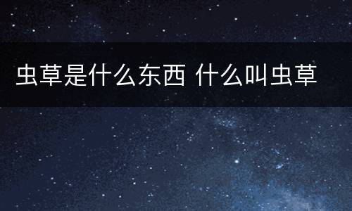 虫草是什么东西 什么叫虫草