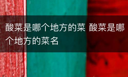酸菜是哪个地方的菜 酸菜是哪个地方的菜名