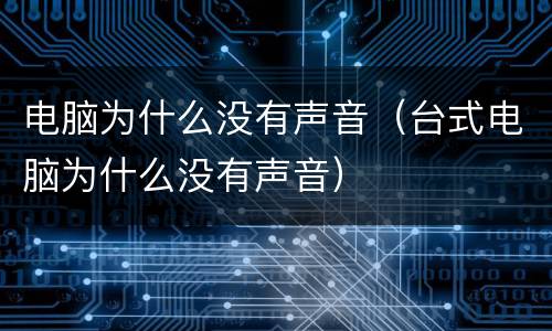 电脑为什么没有声音（台式电脑为什么没有声音）
