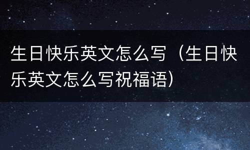 生日快乐英文怎么写（生日快乐英文怎么写祝福语）