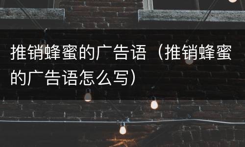 推销蜂蜜的广告语（推销蜂蜜的广告语怎么写）