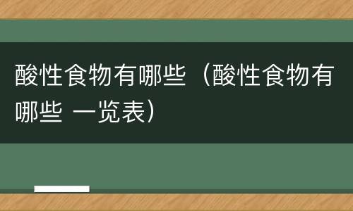 酸性食物有哪些（酸性食物有哪些 一览表）