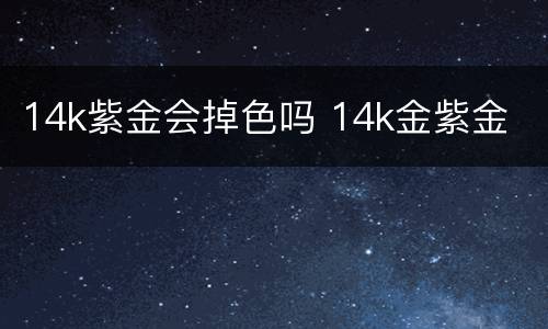 14k紫金会掉色吗 14k金紫金