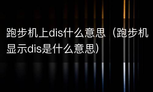 跑步机上dis什么意思（跑步机显示dis是什么意思）