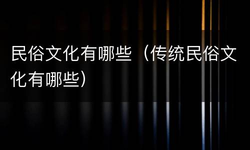 民俗文化有哪些（传统民俗文化有哪些）