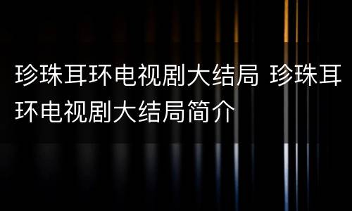 珍珠耳环电视剧大结局 珍珠耳环电视剧大结局简介