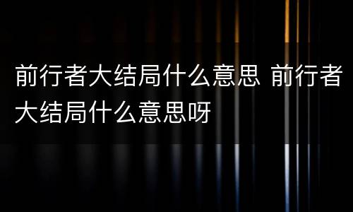 前行者大结局什么意思 前行者大结局什么意思呀