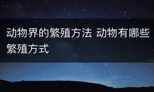 动物界的繁殖方法 动物有哪些繁殖方式