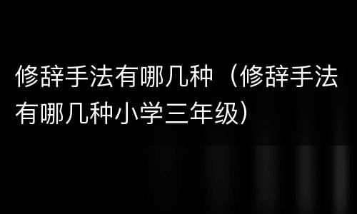 修辞手法有哪几种（修辞手法有哪几种小学三年级）