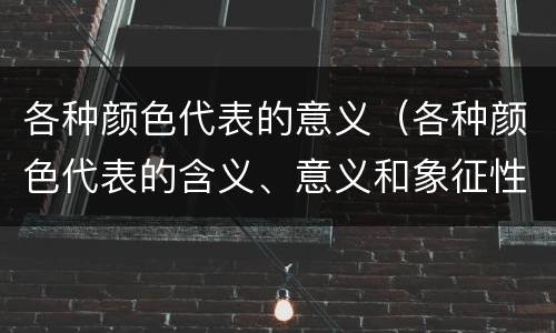 各种颜色代表的意义（各种颜色代表的含义、意义和象征性）
