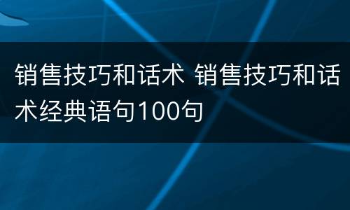 销售技巧和话术 销售技巧和话术经典语句100句