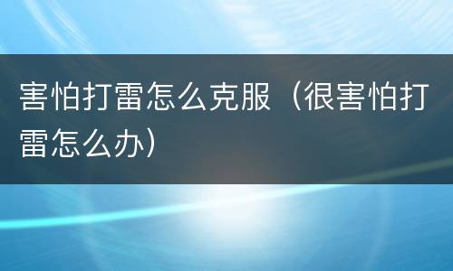 害怕打雷怎么克服（很害怕打雷怎么办）