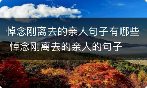 悼念刚离去的亲人句子有哪些 悼念刚离去的亲人的句子