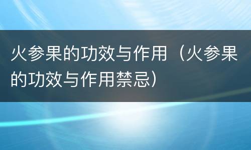 火参果的功效与作用（火参果的功效与作用禁忌）