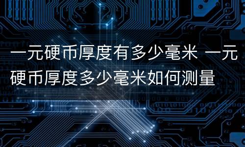 一元硬币厚度有多少毫米 一元硬币厚度多少毫米如何测量