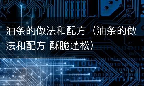 油条的做法和配方（油条的做法和配方 酥脆蓬松）