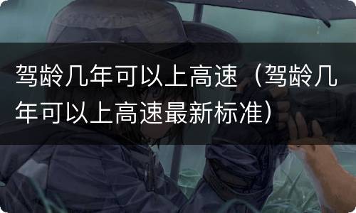 驾龄几年可以上高速（驾龄几年可以上高速最新标准）