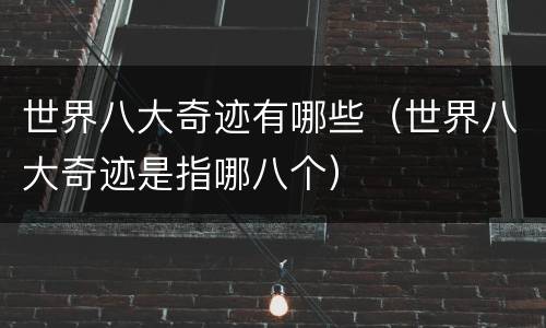 世界八大奇迹有哪些（世界八大奇迹是指哪八个）