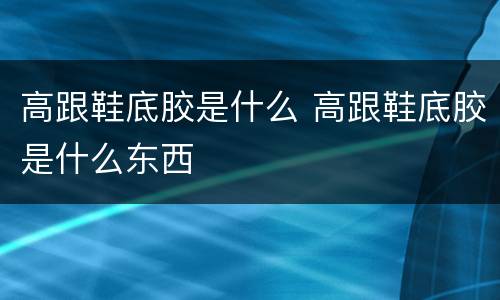 高跟鞋底胶是什么 高跟鞋底胶是什么东西