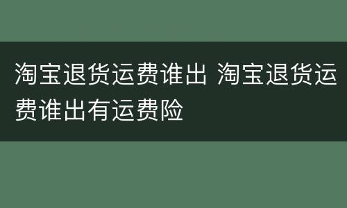 淘宝退货运费谁出 淘宝退货运费谁出有运费险