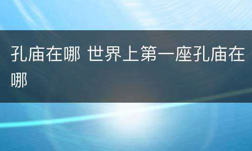 孔庙在哪 世界上第一座孔庙在哪