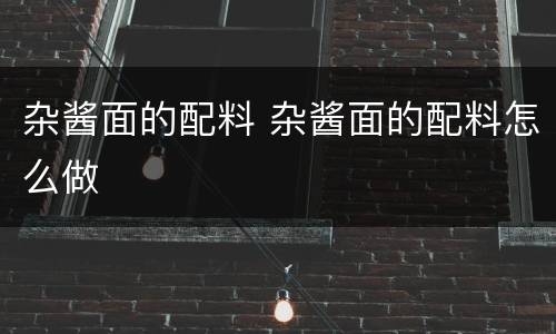 杂酱面的配料 杂酱面的配料怎么做