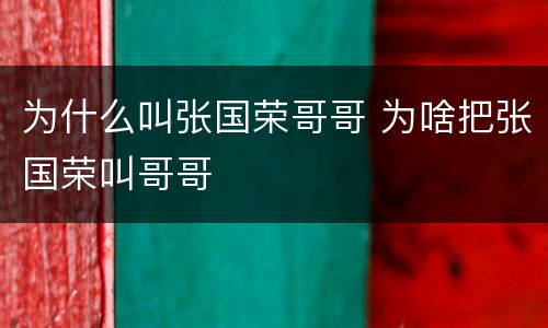 为什么叫张国荣哥哥 为啥把张国荣叫哥哥