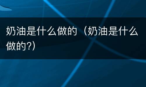 奶油是什么做的（奶油是什么做的?）