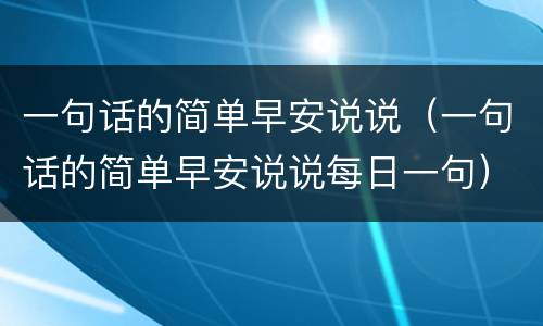 一句话的简单早安说说（一句话的简单早安说说每日一句）