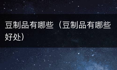 豆制品有哪些（豆制品有哪些好处）