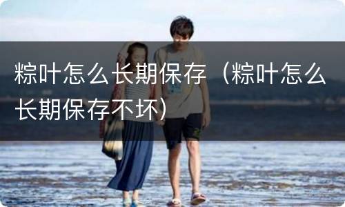 粽叶怎么长期保存（粽叶怎么长期保存不坏）