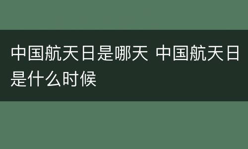 中国航天日是哪天 中国航天日是什么时候