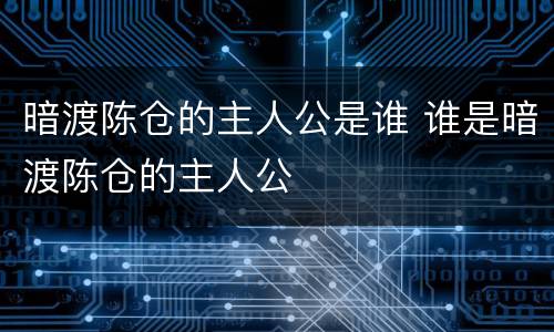 暗渡陈仓的主人公是谁 谁是暗渡陈仓的主人公