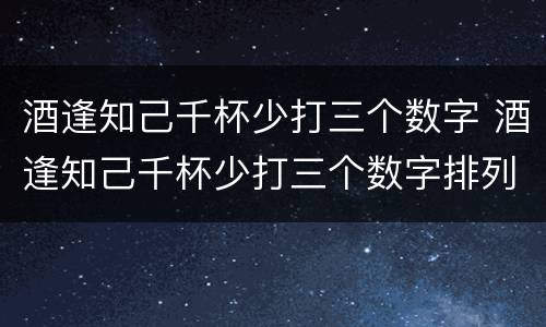 酒逢知己千杯少打三个数字 酒逢知己千杯少打三个数字排列三