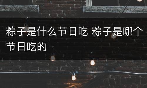 粽子是什么节日吃 粽子是哪个节日吃的