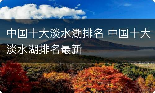 中国十大淡水湖排名 中国十大淡水湖排名最新
