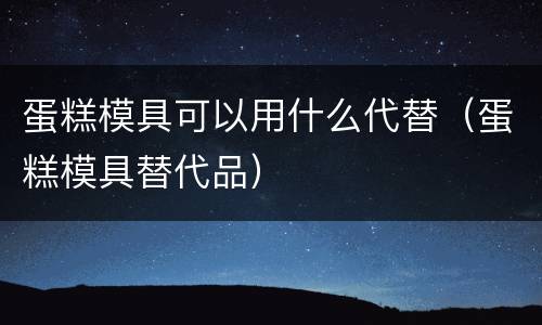 蛋糕模具可以用什么代替（蛋糕模具替代品）