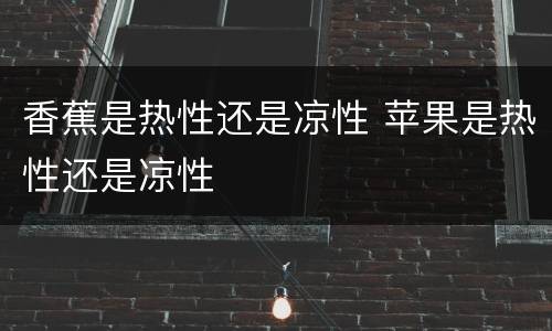 香蕉是热性还是凉性 苹果是热性还是凉性
