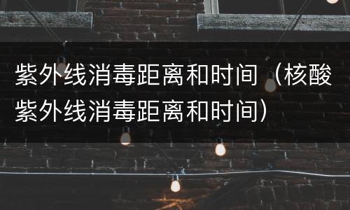 紫外线消毒距离和时间（核酸紫外线消毒距离和时间）