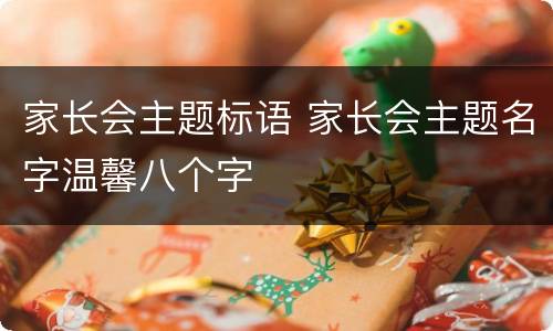 家长会主题标语 家长会主题名字温馨八个字