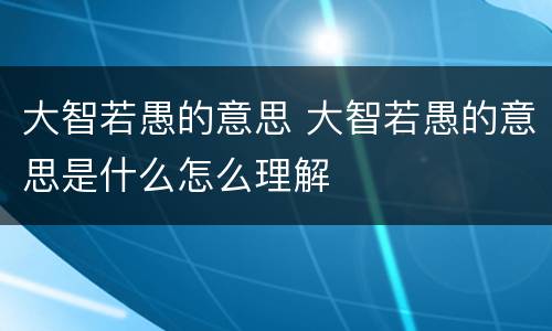大智若愚的意思 大智若愚的意思是什么怎么理解