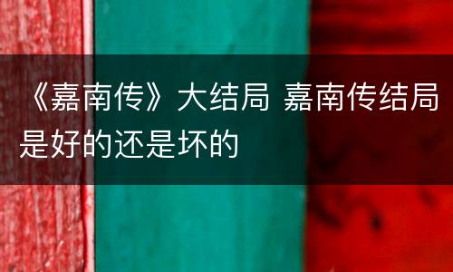 《嘉南传》大结局 嘉南传结局是好的还是坏的