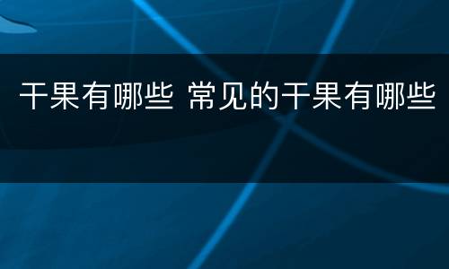 干果有哪些 常见的干果有哪些