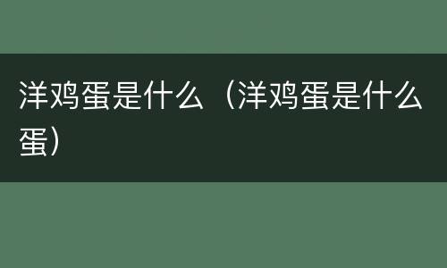 洋鸡蛋是什么（洋鸡蛋是什么蛋）