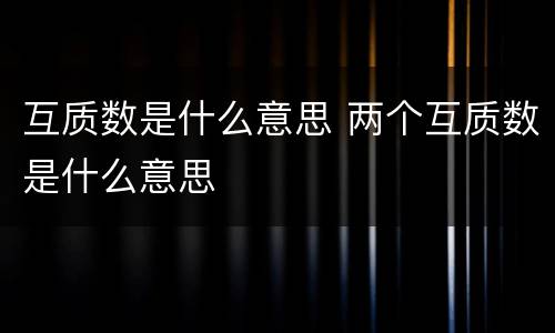 互质数是什么意思 两个互质数是什么意思