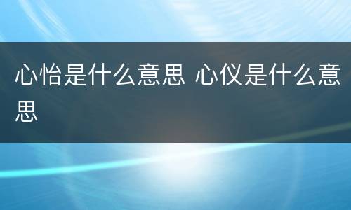 心怡是什么意思 心仪是什么意思