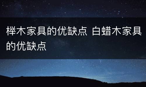榉木家具的优缺点 白蜡木家具的优缺点