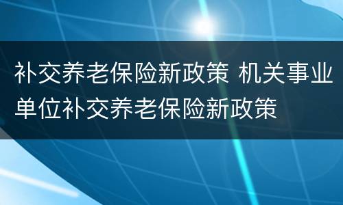 补交养老保险新政策 机关事业单位补交养老保险新政策